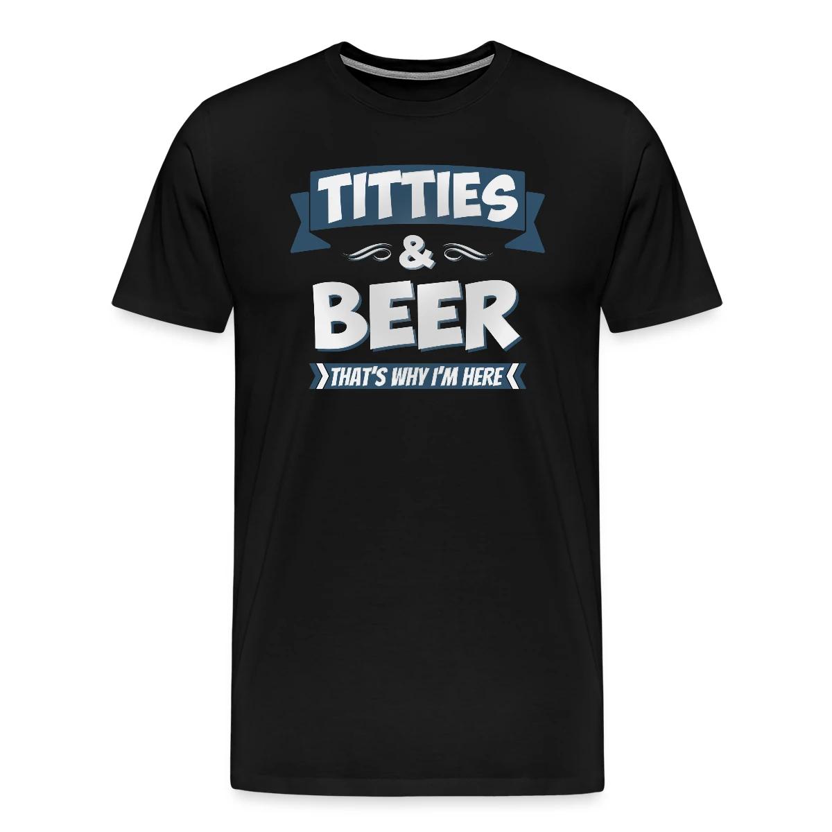 Titties And Beer - That's Why I'm Here - Men's Premium T-shirt