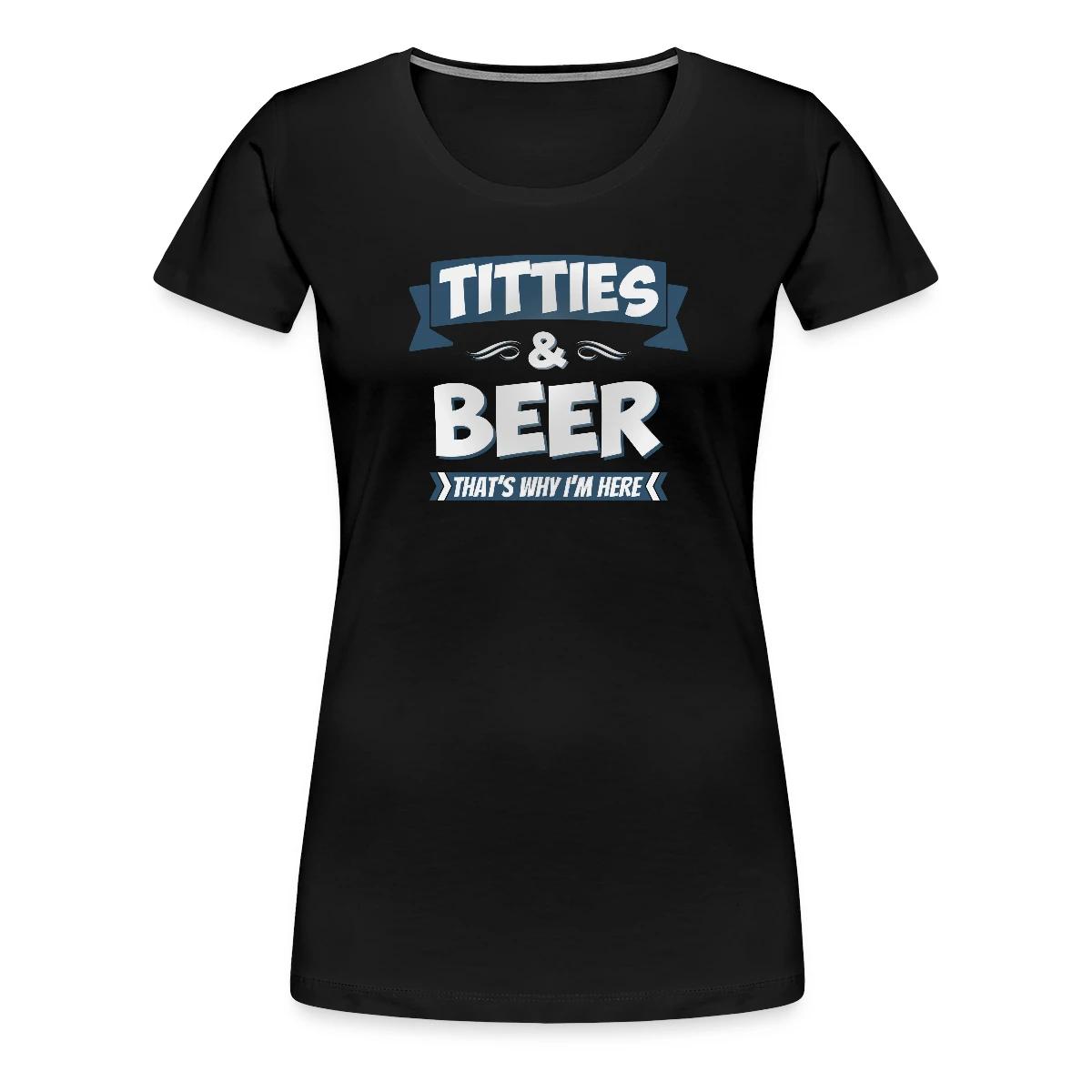Titties And Beer - That's Why I'm Here - Women's Premium T-shirt