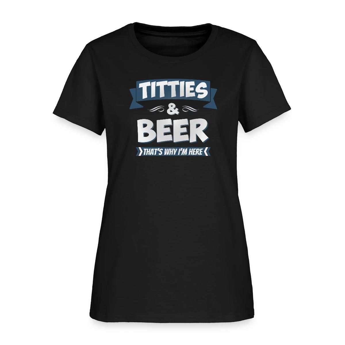Titties And Beer - That's Why I'm Here - Women's T-shirt