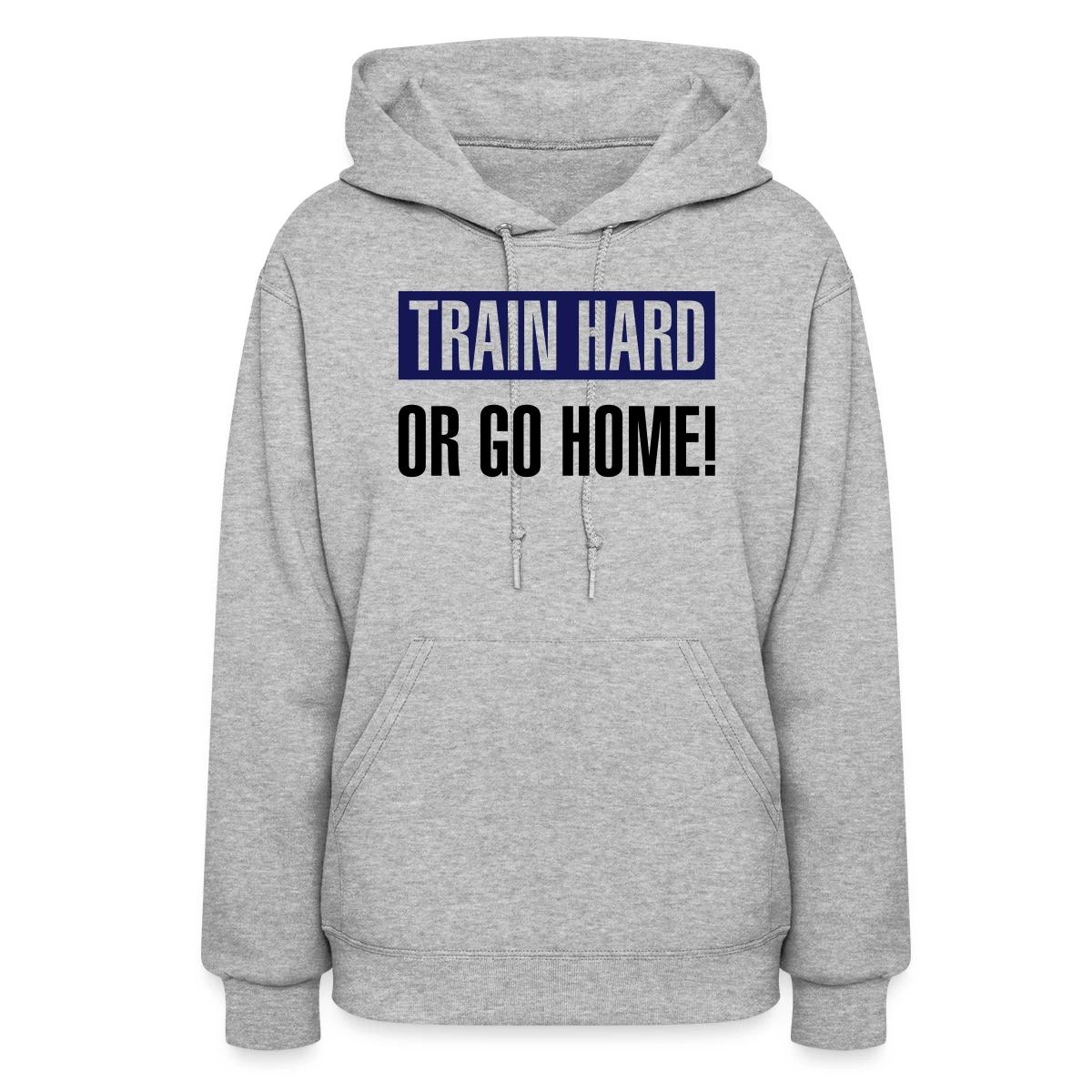 Train hard or go home - Women's hoodies