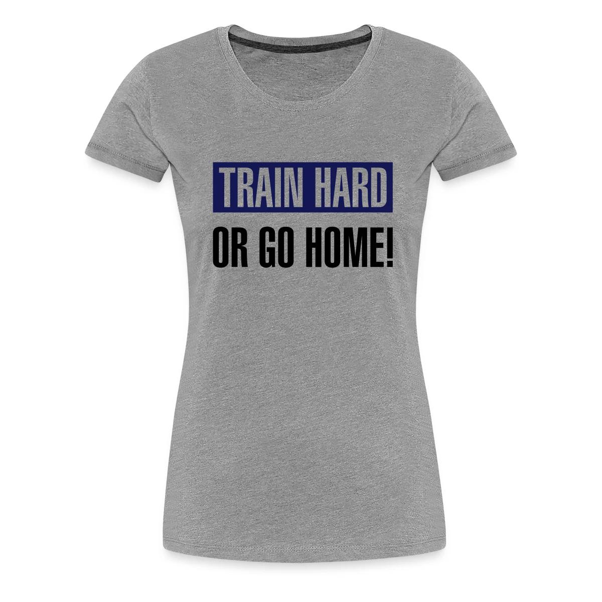 Train hard or go home - Women's Premium T-shirt