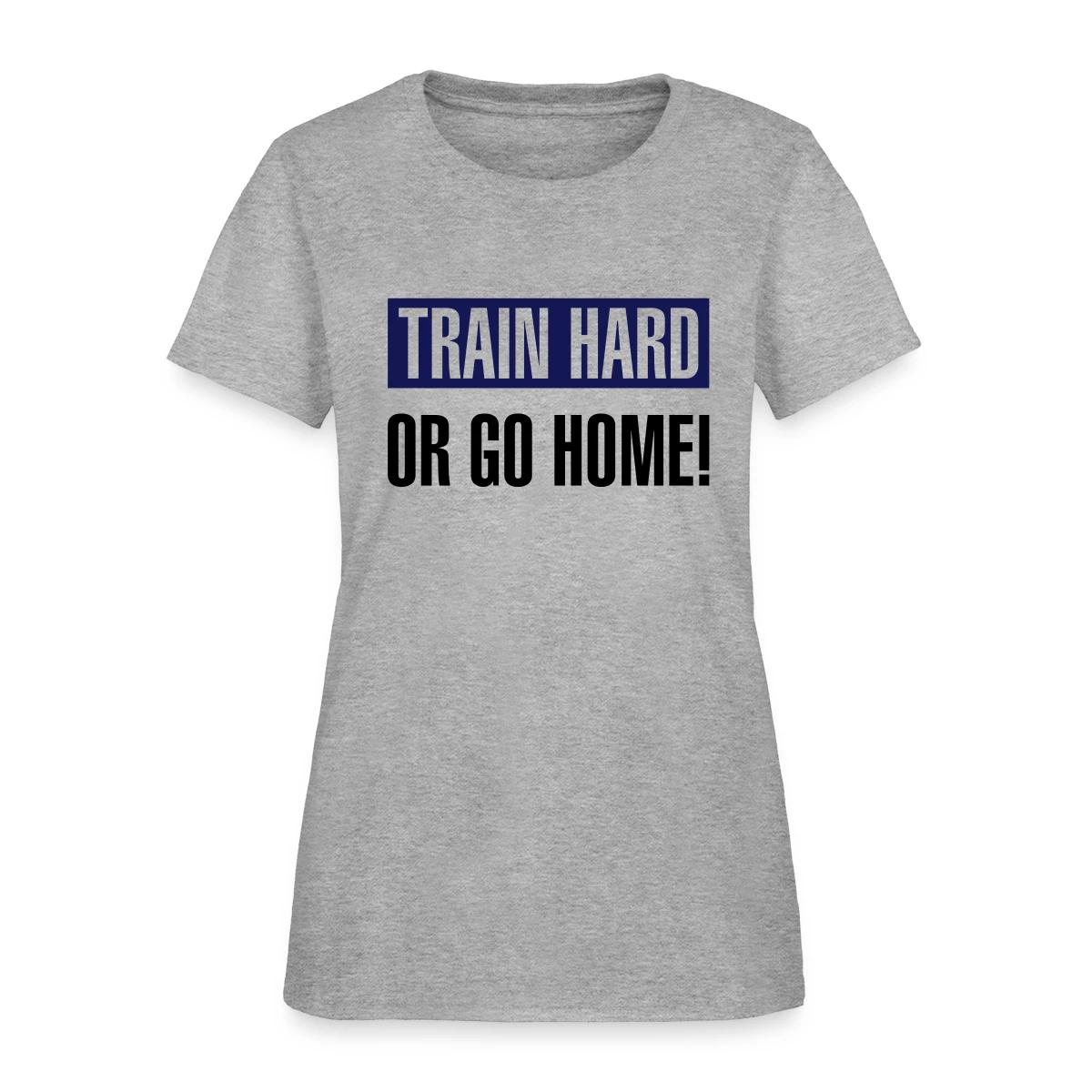 Train hard or go home - Women's T-shirt