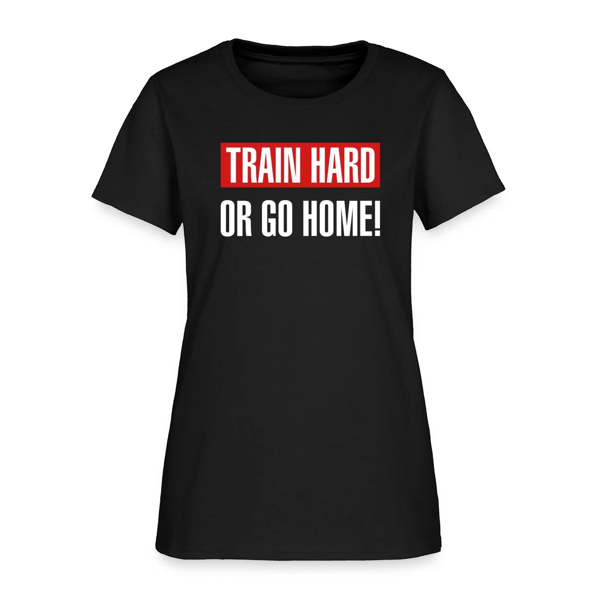 Train hard or go home - Women's T-shirt