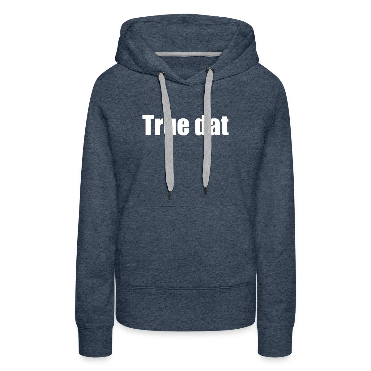 True dat - Women's premium hoodies