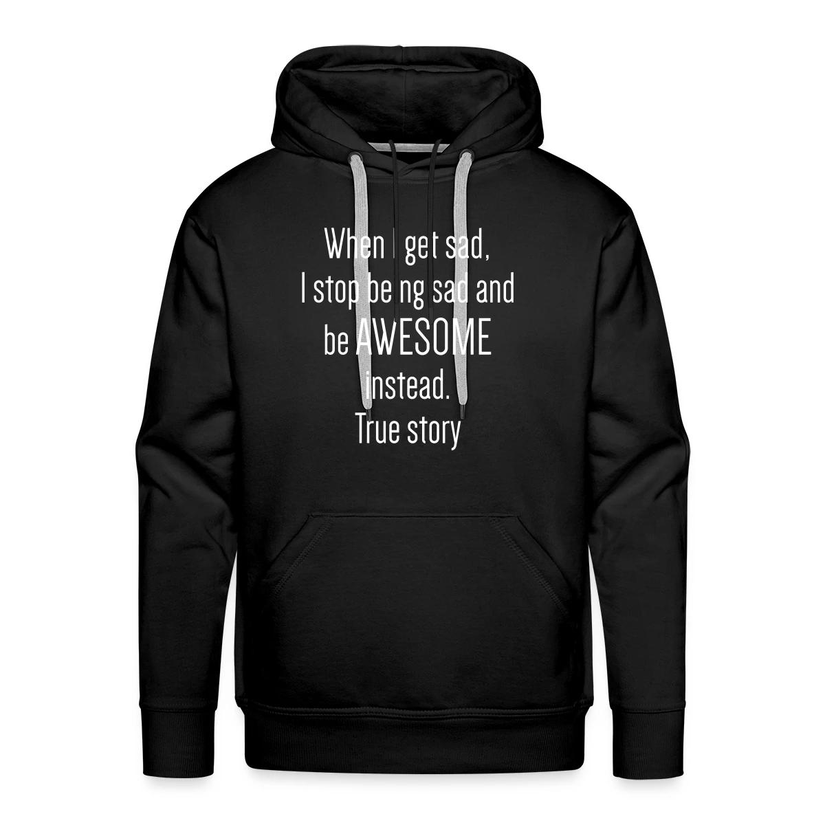 When I get sad I stop being sad and be awesome - Men's Premium hoodie