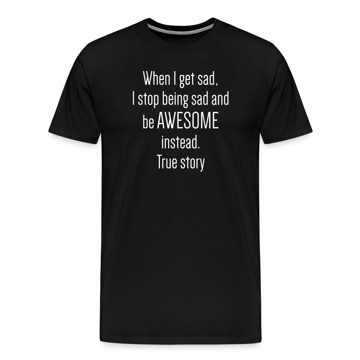 When I get sad I stop being sad and be awesome - Men's Premium T-shirt