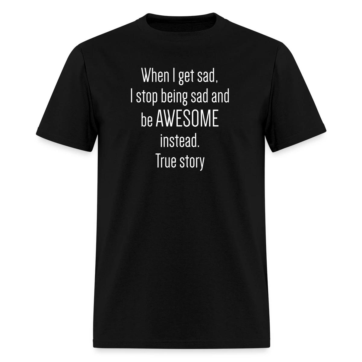 When I get sad I stop being sad and be awesome - Men's T-shirt