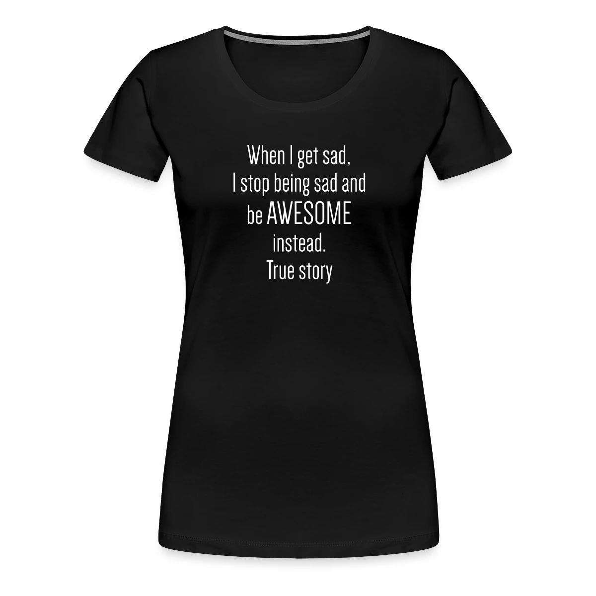 When I get sad I stop being sad and be awesome - Women's Premium T-shirt