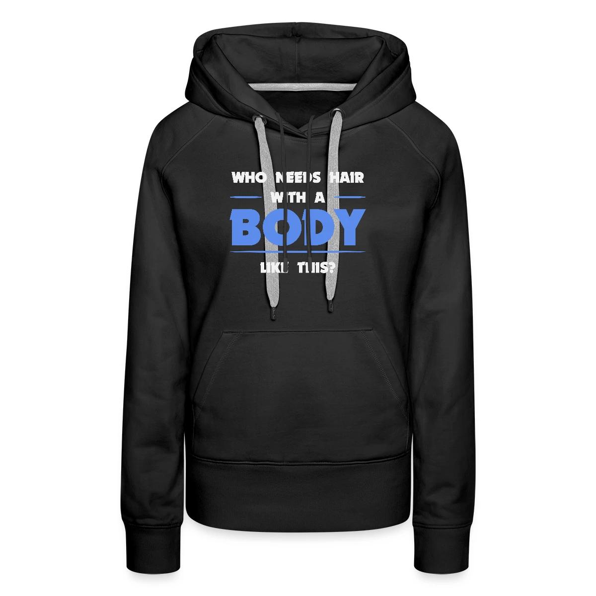 Who needs hair with a body like this - Women's premium hoodies