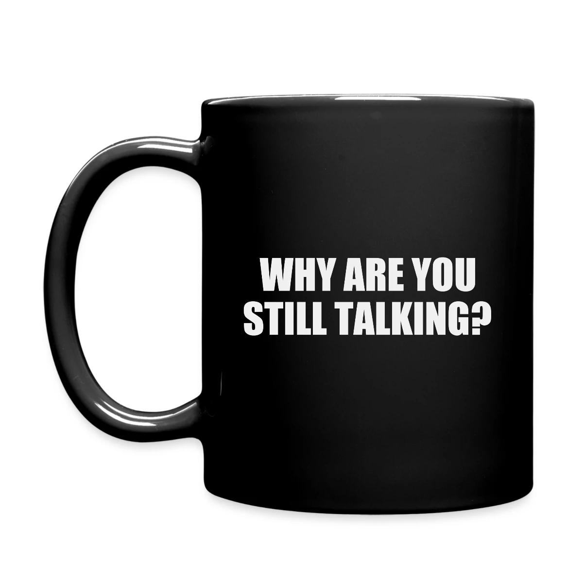 Why are you still talking? - Full color mug