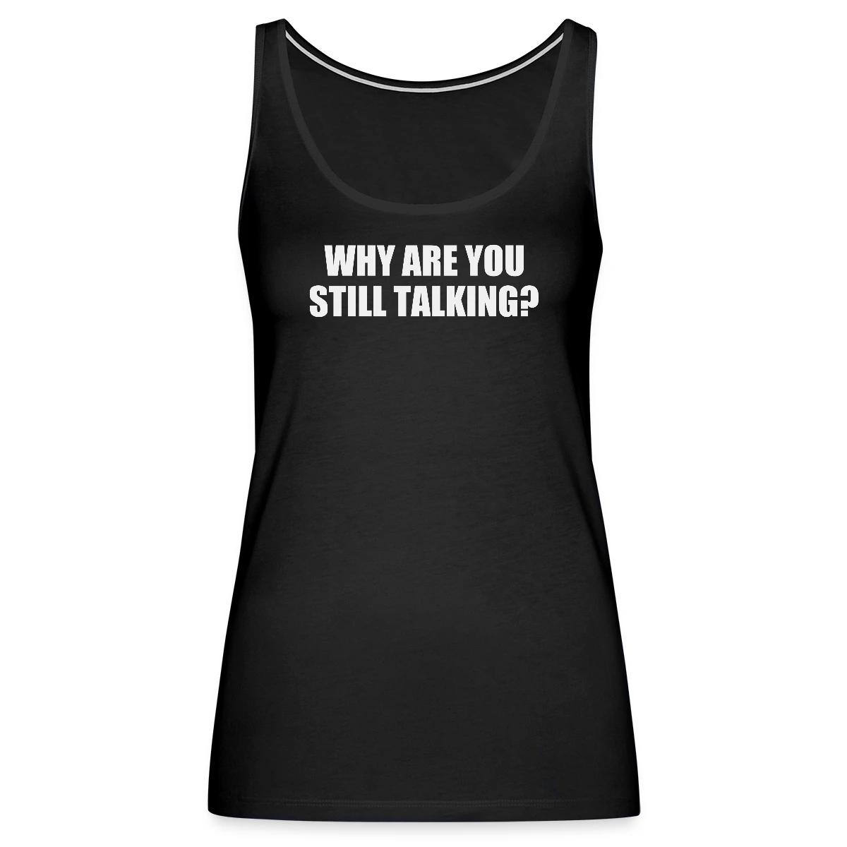 Why are you still talking? - Womens's Tank tops