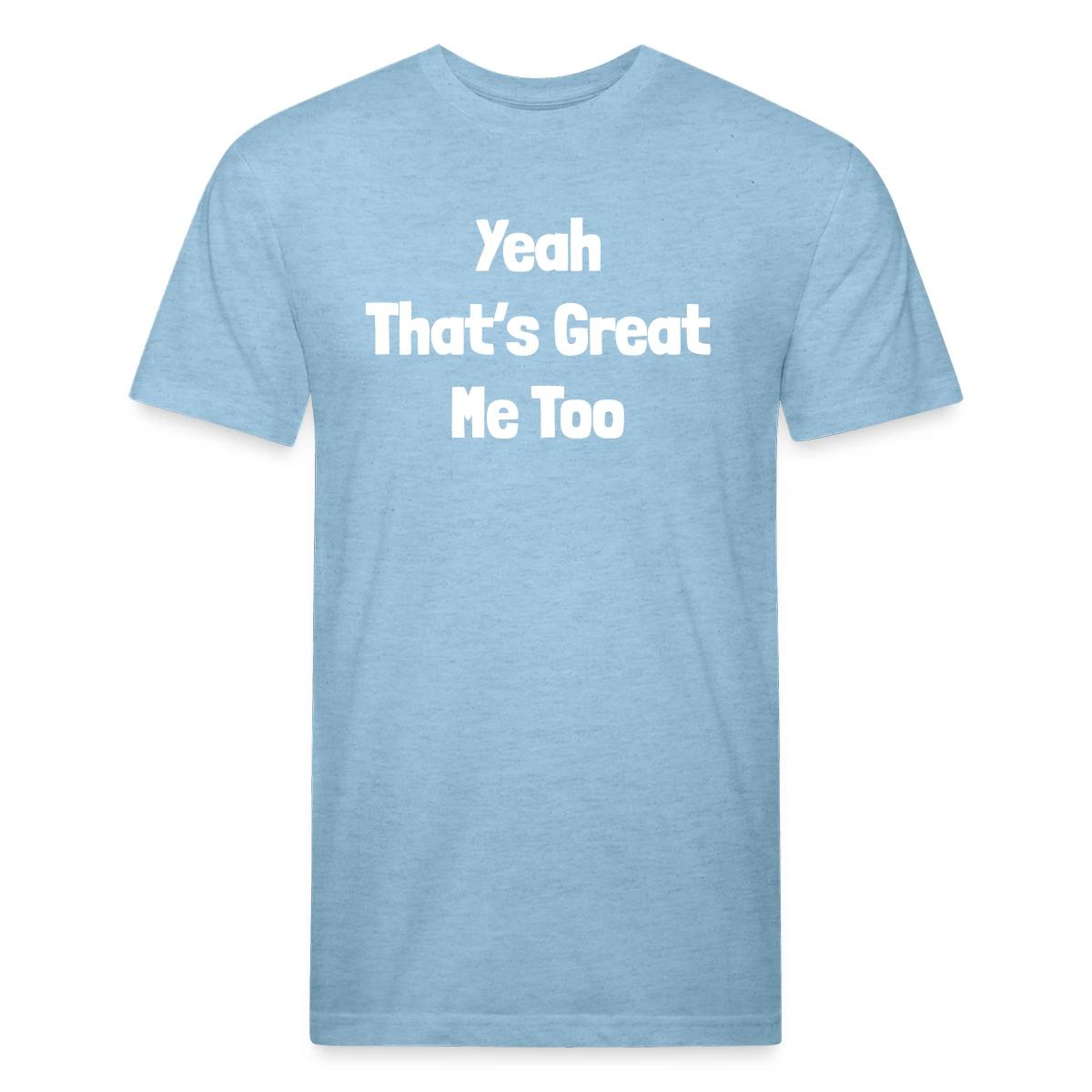 Yeah that's great, me too - Men's Fitted T-shirt