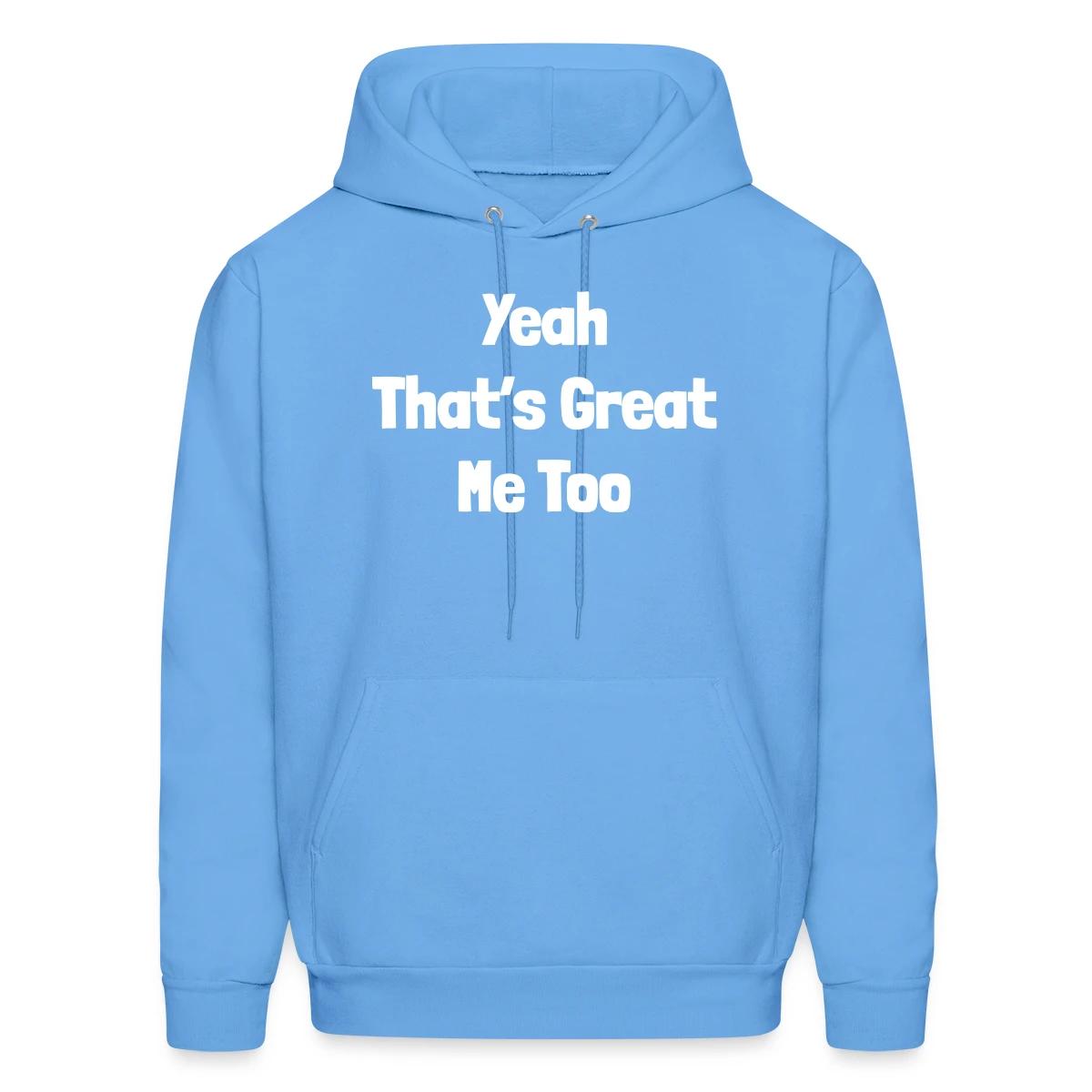 Yeah that's great, me too - Men's hoodie