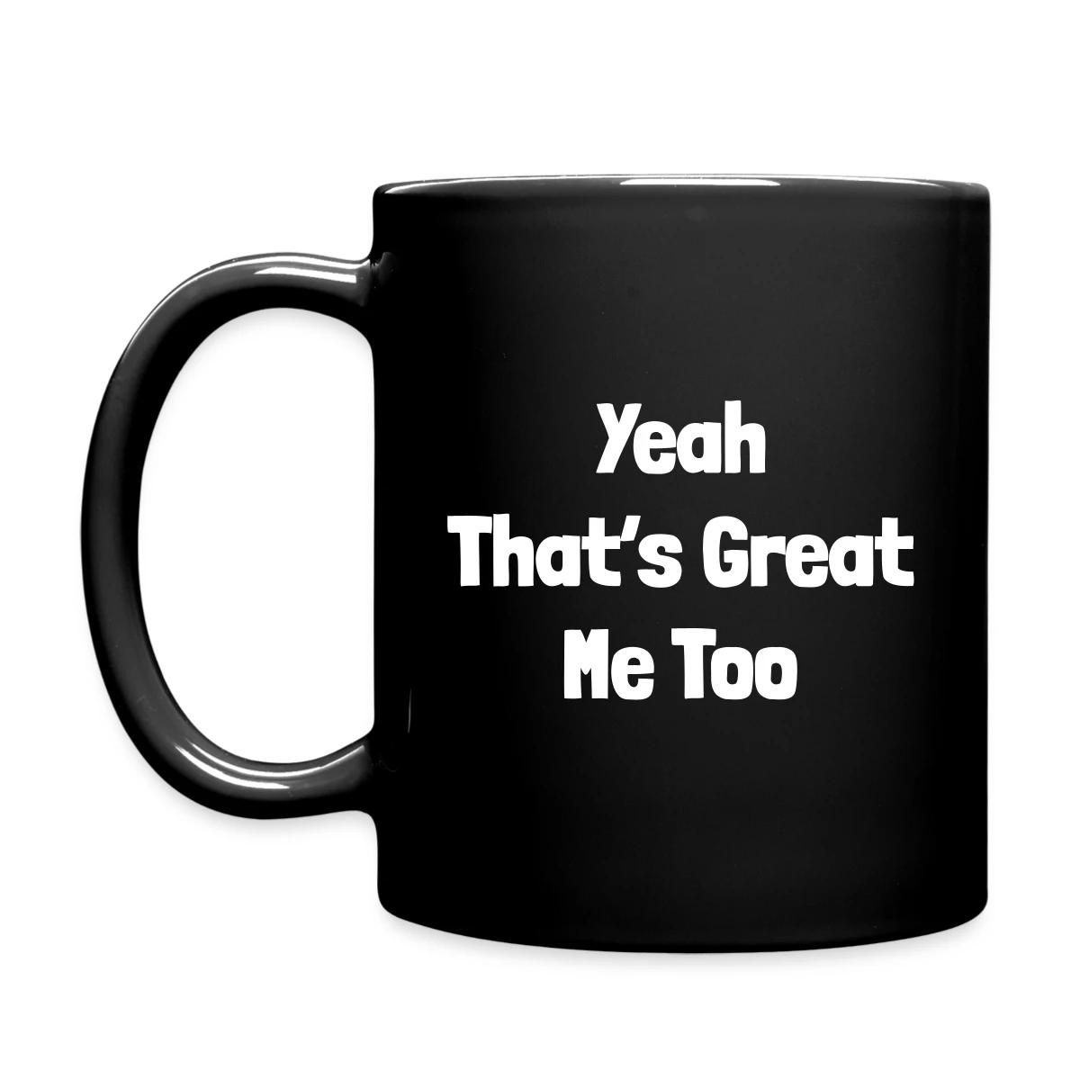 Yeah that's great, me too - Full color mug