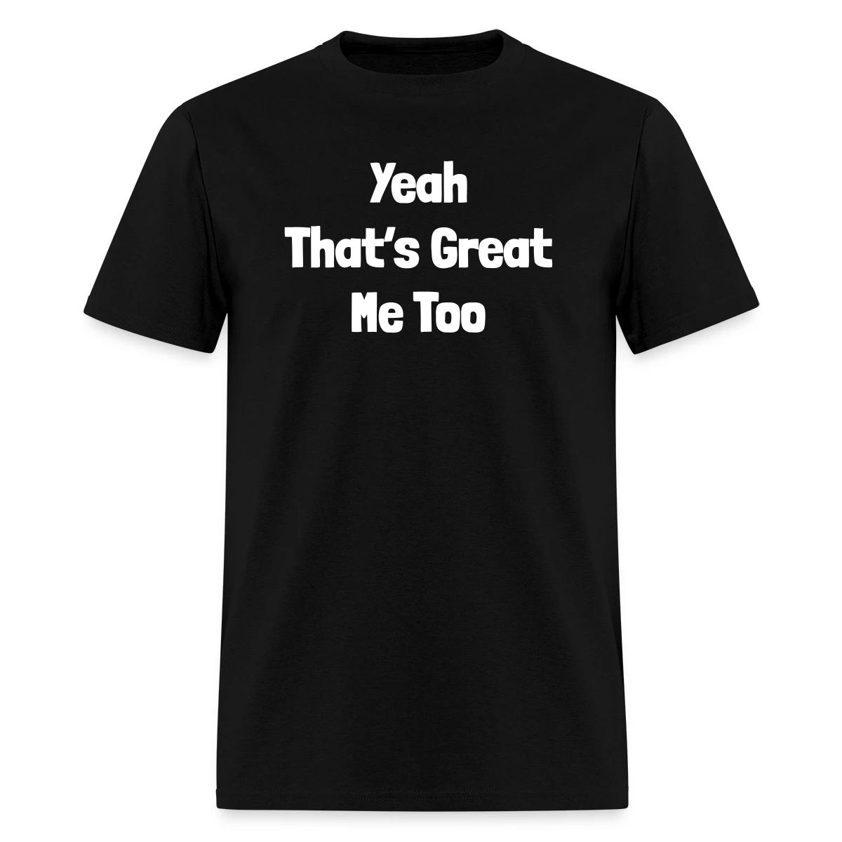 Yeah that's great, me too - Men's T-shirt