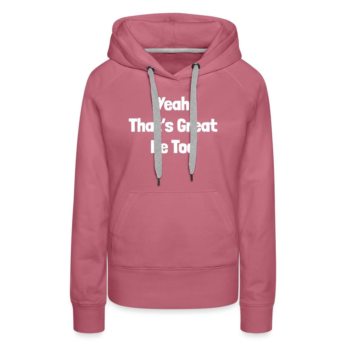 Yeah that's great, me too - Women's premium hoodies