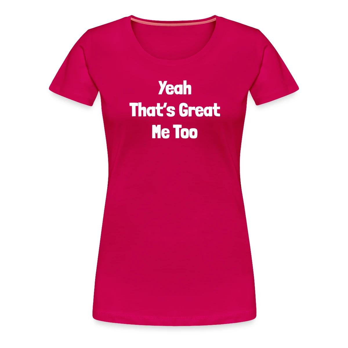 Yeah that's great, me too - Women's Premium T-shirt