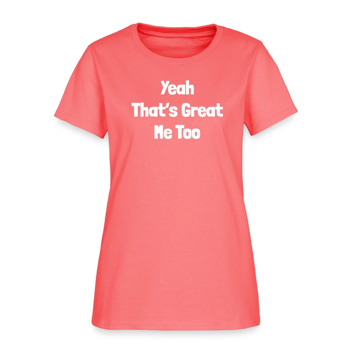 Yeah that's great, me too - Women's T-shirt