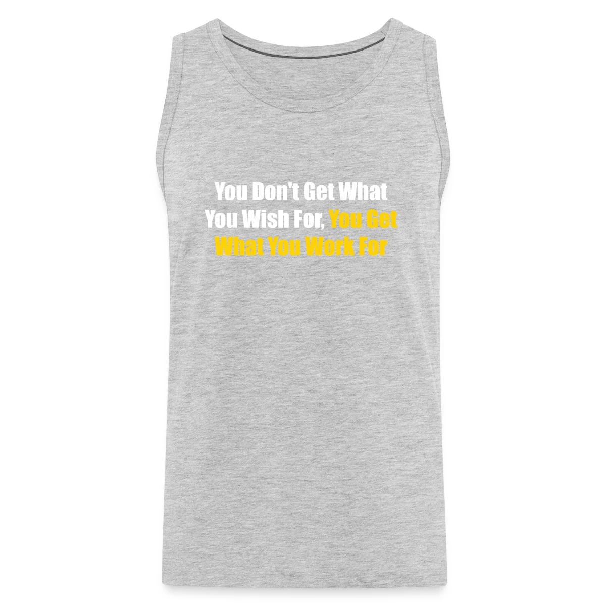 You don't get what you wish for, you get what ... - Mens's Tank tops