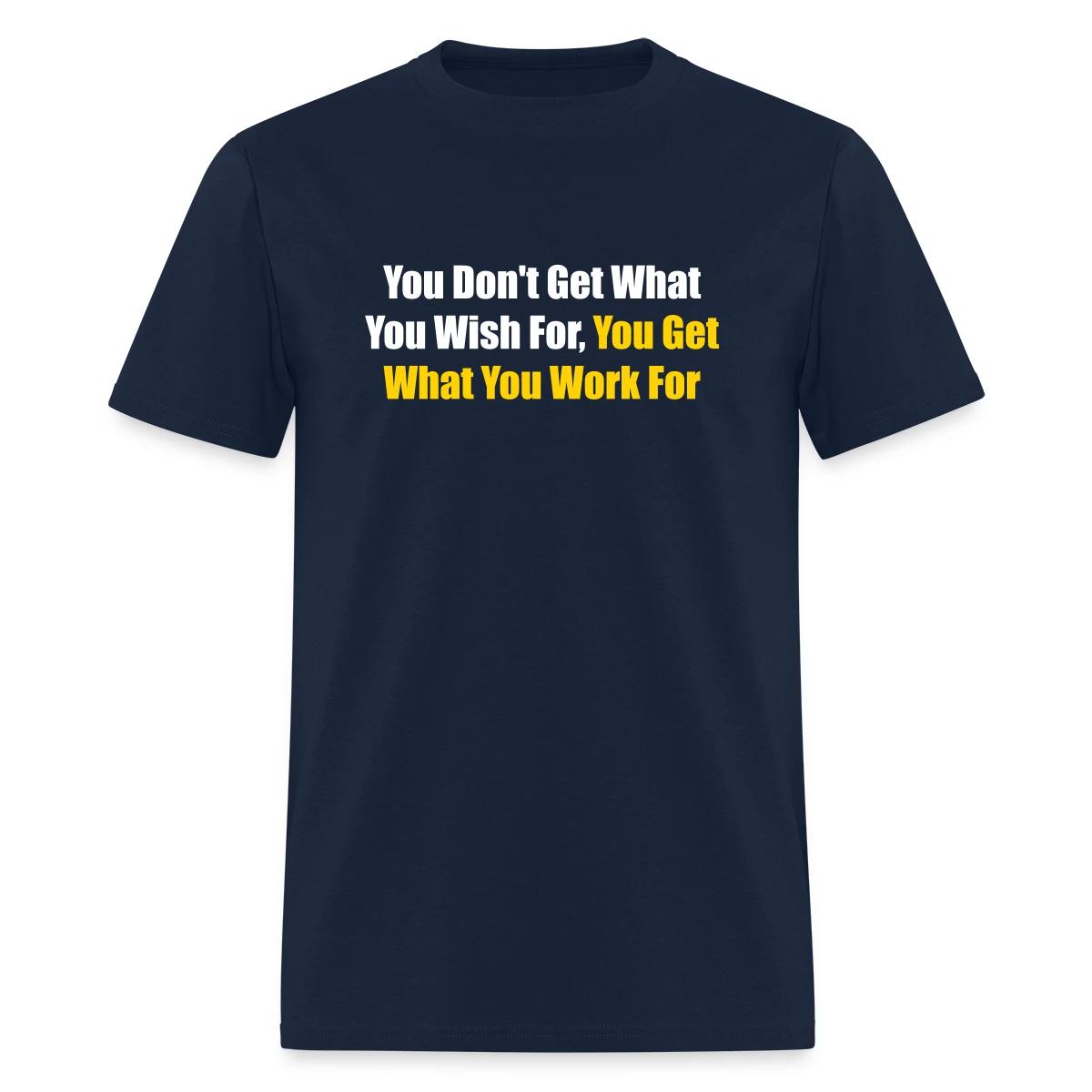 You don't get what you wish for, you get what ... - Men's T-shirt
