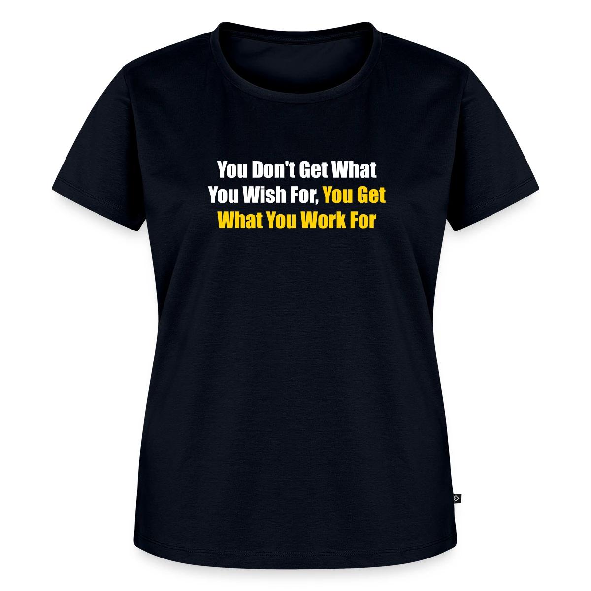 You don't get what you wish for, you get what ... - Women's Premium T-shirt