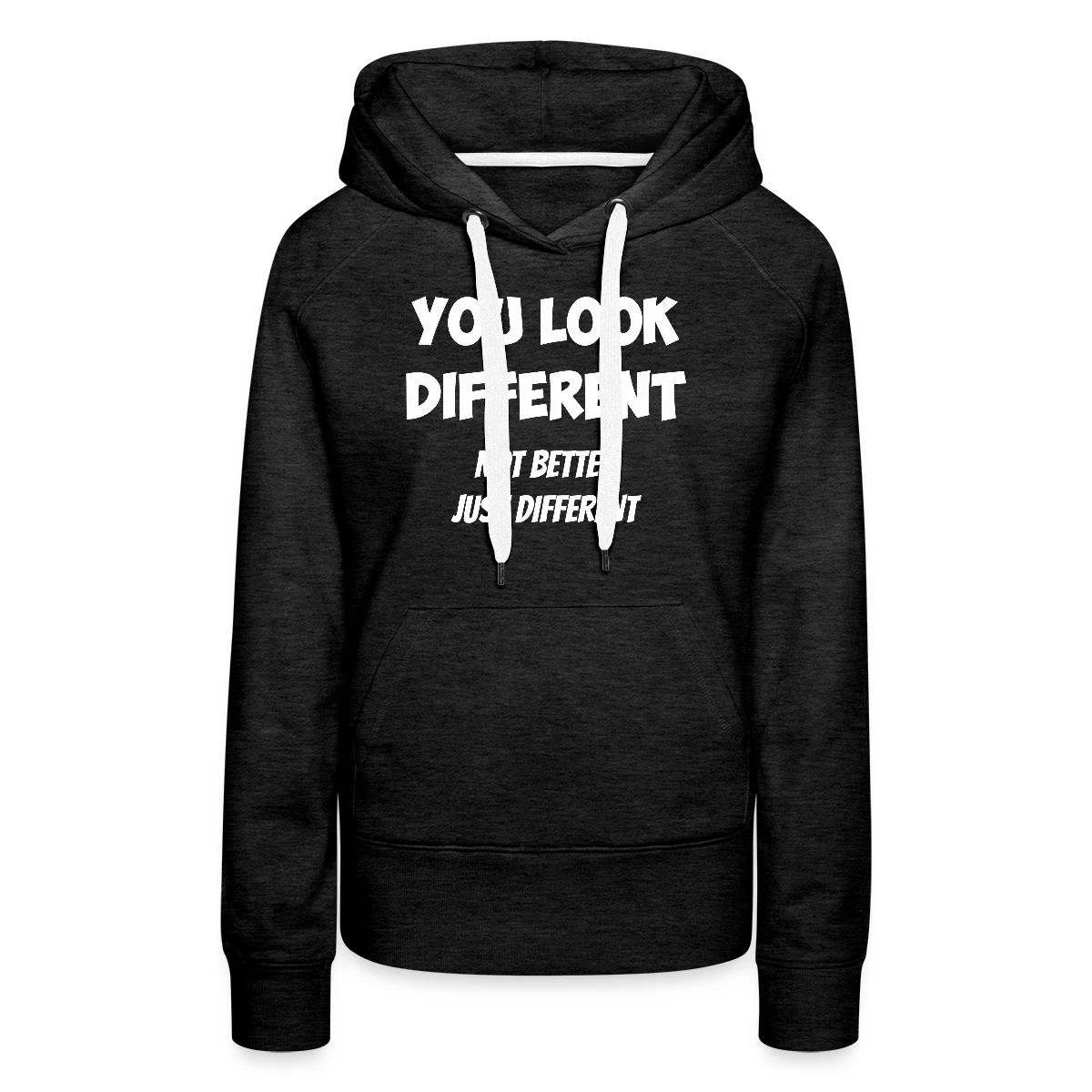 You look different - Not better, just different - Women's premium hoodies