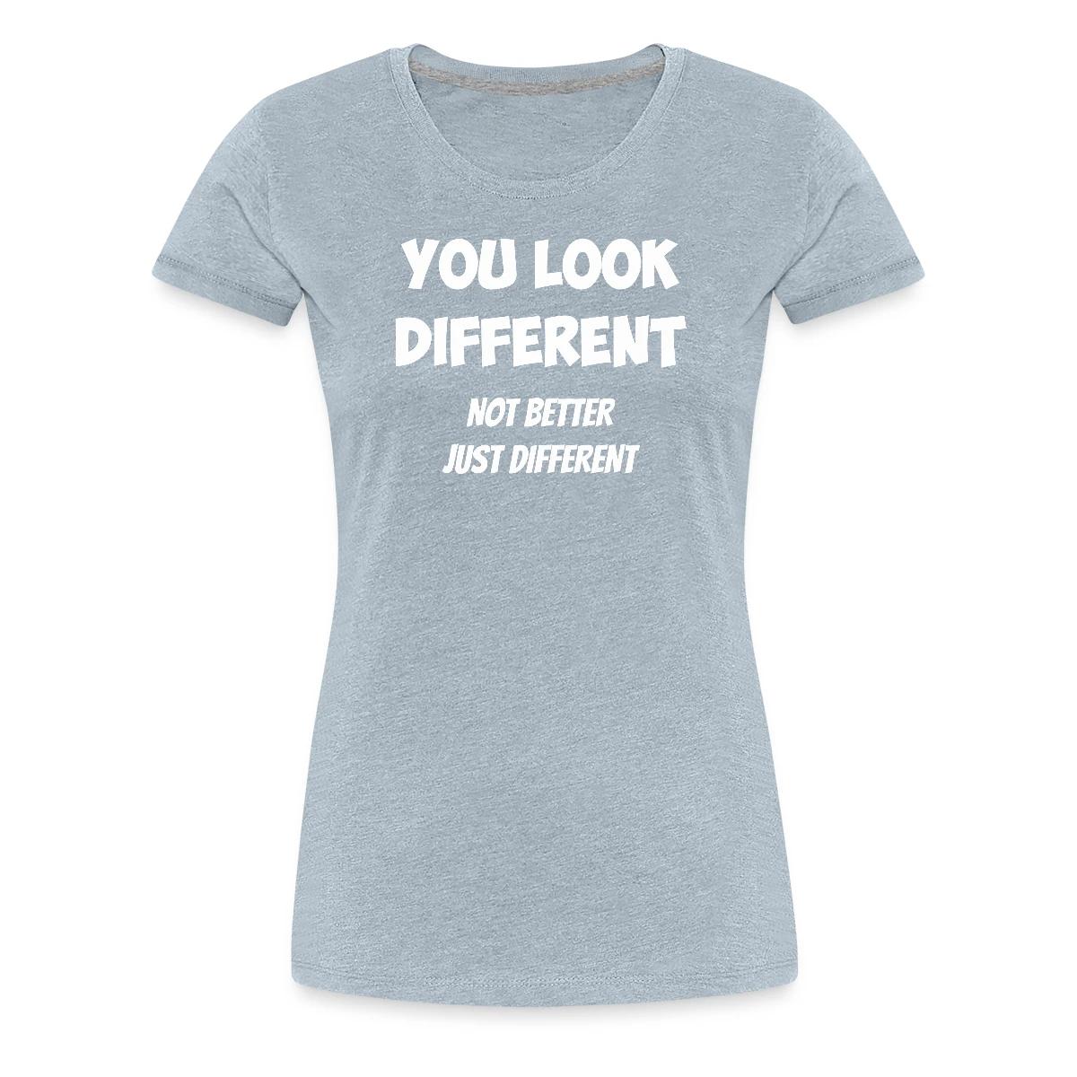 You look different - Not better, just different - Women's Premium T-shirt