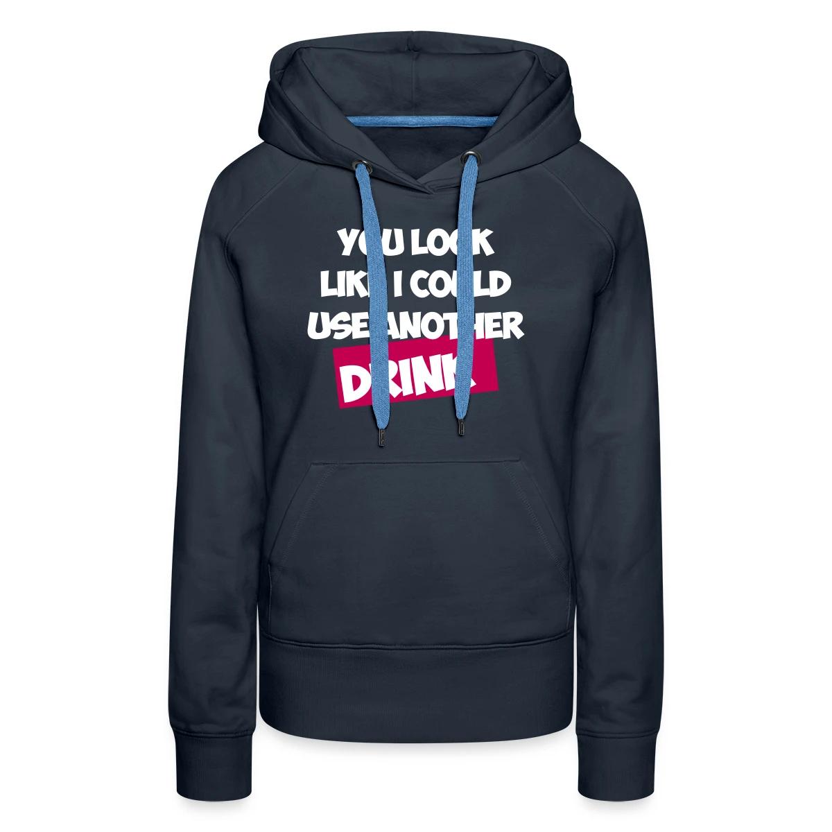 You Look Like I Could Use Another Drink - Women's premium hoodies