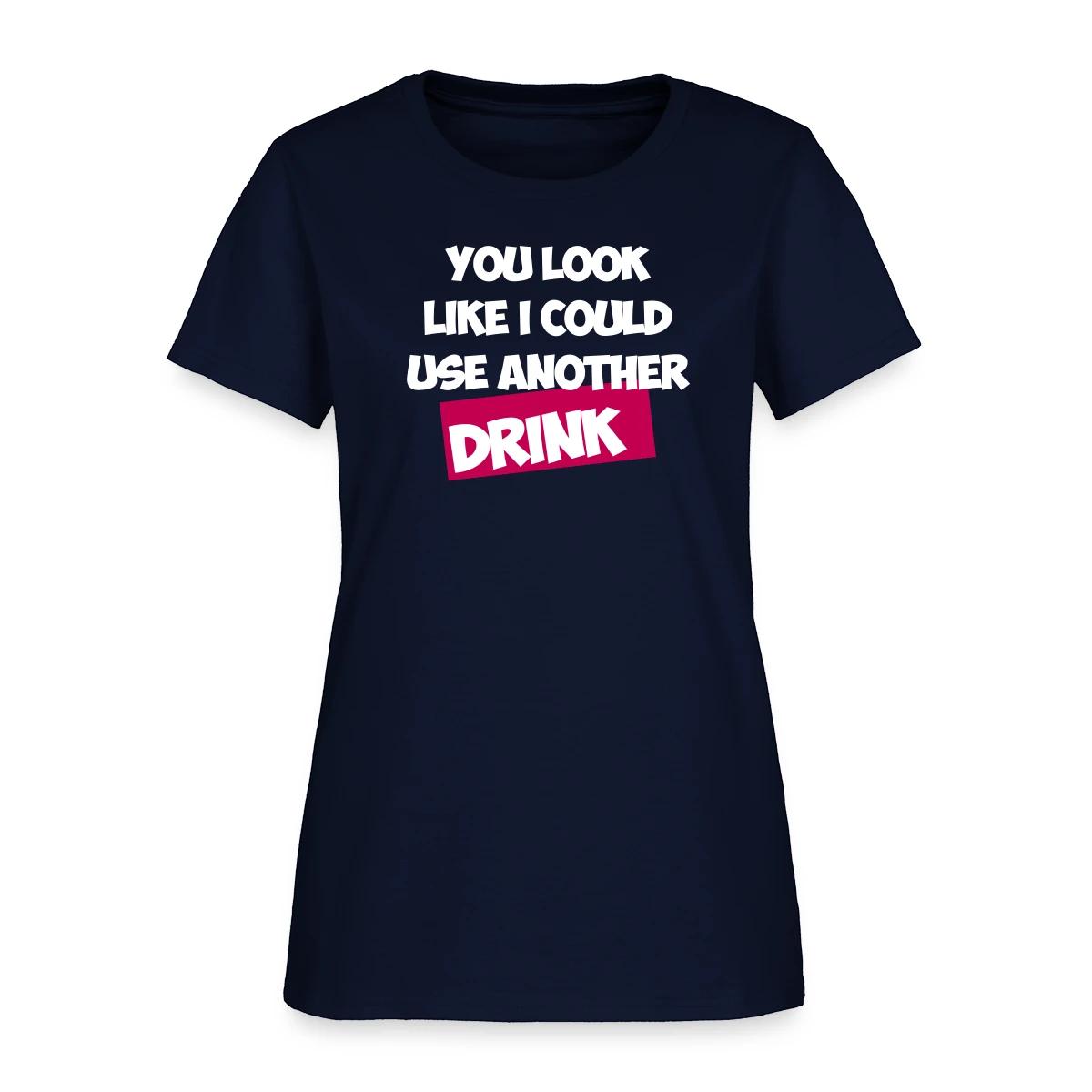 You Look Like I Could Use Another Drink - Women's T-shirt