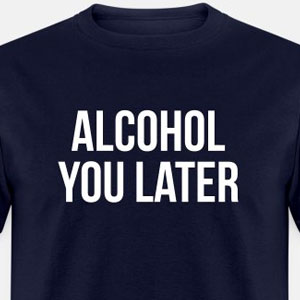 Alcohol you later