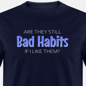 Are they still bad habits if I like them