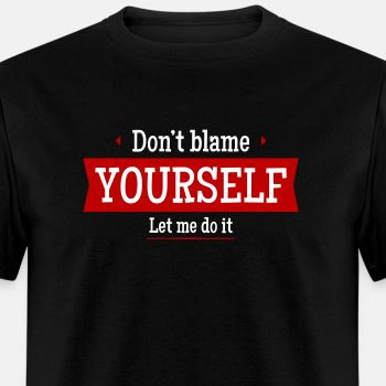 Don't blame yourself - Let me do it