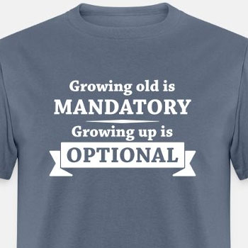 Growing old is mandatory - Growing up is optional