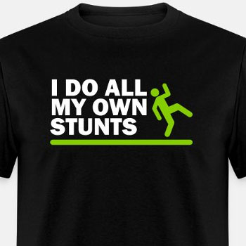 I do all my own stunts