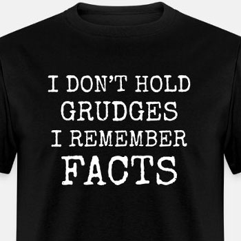 I don't hold grudges I remember facts
