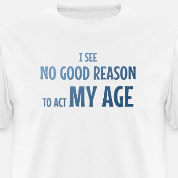 I see no good reason to act my age