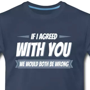 If I agreed with you, we would both be wrong t-shirt