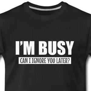 I'm busy - Can I ignore you later?