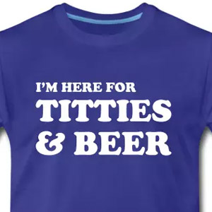 I'm here for titties and beer