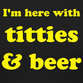 I'm here with titties and beer