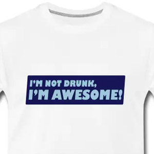 I'm not drunk, I'm awesome