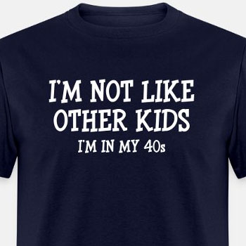 I'm not like other kids, I'm in my 40s