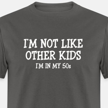 I'm not like other kids, I'm in my 50s