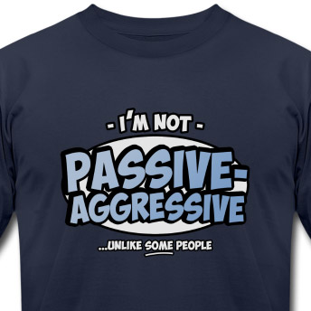 I'm not passive aggressive ...unlike SOME people