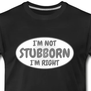 I'm not stubborn, I'm right