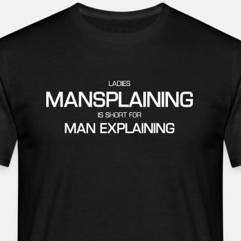 Ladies, mansplaining is short for man explaining