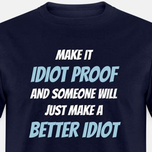 Make it idiot proof and someone will just make ...