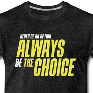 Never be an option - Always be the choice