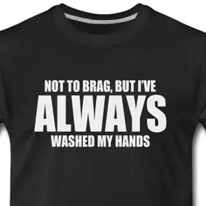 Not to brag, but I've always washed my hands
