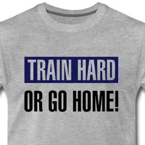 Train hard or go home